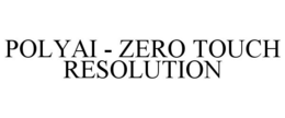 POLYAI - ZERO TOUCH RESOLUTION trademark