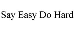 SAY EASY DO HARD trademark