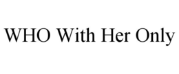 WHO WITH HER ONLY trademark