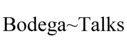 BODEGA~TALKS trademark
