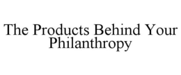 THE PRODUCTS BEHIND YOUR PHILANTHROPY trademark