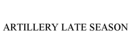 ARTILLERY LATE SEASON trademark