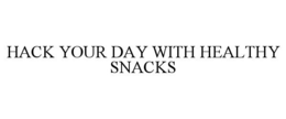 HACK YOUR DAY WITH HEALTHY SNACKS trademark