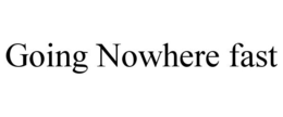 GOING NOWHERE FAST trademark