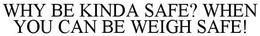WHY BE KINDA SAFE? WHEN YOU CAN BE WEIGH SAFE! trademark