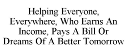 HELPING EVERYONE, EVERYWHERE, WHO EARNS AN INCOME, PAYS A BILL OR DREAMS OF A BETTER TOMORROW trademark