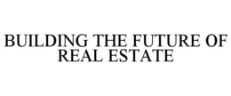 BUILDING THE FUTURE OF REAL ESTATE trademark