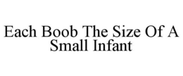 EACH BOOB THE SIZE OF A SMALL INFANT trademark