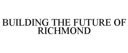 BUILDING THE FUTURE OF RICHMOND trademark