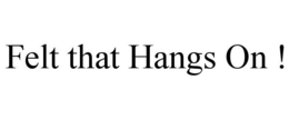 FELT THAT HANGS ON ! trademark