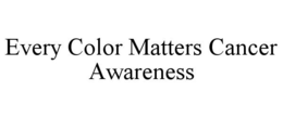 EVERY COLOR MATTERS CANCER AWARENESS trademark