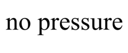 NO PRESSURE trademark