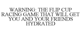 WARNING: THE FLIP CUP RACING GAME THAT WILL GET YOU AND YOUR FRIENDS HYDRATED trademark