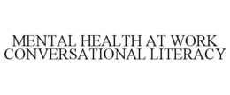 MENTAL HEALTH AT WORK CONVERSATIONAL LITERACY trademark