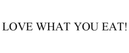 LOVE WHAT YOU EAT! trademark