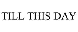 TILL THIS DAY trademark