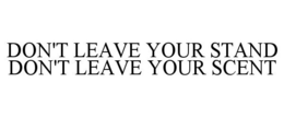 DON'T LEAVE YOUR STAND DON'T LEAVE YOUR SCENT trademark