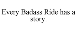 EVERY BADASS RIDE HAS A STORY. trademark