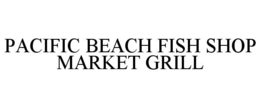 PACIFIC BEACH FISH SHOP MARKET GRILL trademark