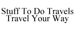STUFF TO DO TRAVELS TRAVEL YOUR WAY trademark