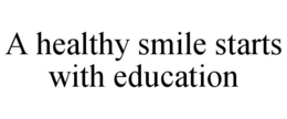 A HEALTHY SMILE STARTS WITH EDUCATION trademark