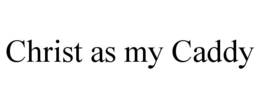 CHRIST AS MY CADDY trademark