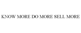 KNOW MORE DO MORE SELL MORE trademark