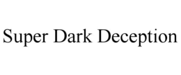 SUPER DARK DECEPTION trademark