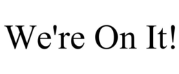 WE'RE ON IT! trademark