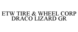 ETW TIRE & WHEEL CORP DRACO LIZARD GR trademark