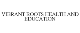 VIBRANT ROOTS HEALTH AND EDUCATION trademark