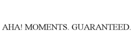 AHA! MOMENTS. GUARANTEED. trademark
