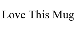 LOVE THIS MUG trademark