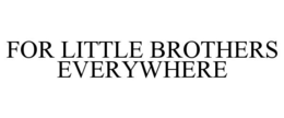 FOR LITTLE BROTHERS EVERYWHERE trademark