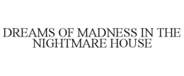 DREAMS OF MADNESS IN THE NIGHTMARE HOUSE trademark