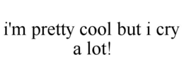 I'M PRETTY COOL BUT I CRY A LOT! trademark