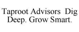 TAPROOT ADVISORS DIG DEEP. GROW SMART. trademark
