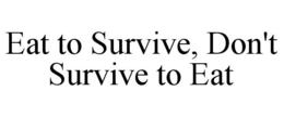 EAT TO SURVIVE, DON'T SURVIVE TO EAT trademark
