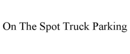 ON THE SPOT TRUCK PARKING trademark