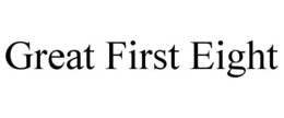 GREAT FIRST EIGHT trademark
