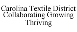 CAROLINA TEXTILE DISTRICT COLLABORATING GROWING THRIVING trademark