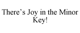 THERE'S JOY IN THE MINOR KEY! trademark