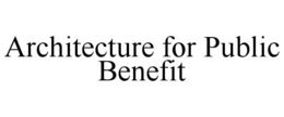 ARCHITECTURE FOR PUBLIC BENEFIT trademark