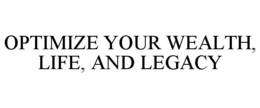 OPTIMIZE YOUR WEALTH, LIFE, AND LEGACY trademark
