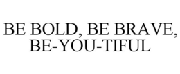 BE BOLD, BE BRAVE, BE-YOU-TIFUL trademark