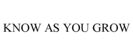 KNOW AS YOU GROW trademark