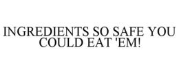 INGREDIENTS SO SAFE YOU COULD EAT 'EM! trademark