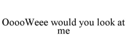 OOOOWEEE WOULD YOU LOOK AT ME trademark