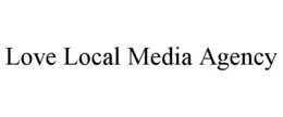 LOVE LOCAL MEDIA AGENCY trademark