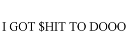 I GOT $HIT TO DOOO trademark
